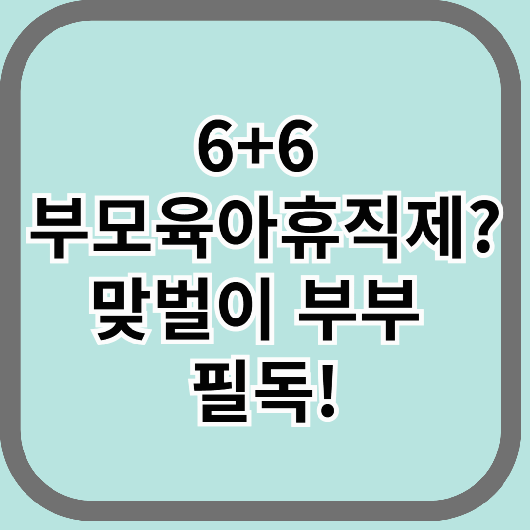 6+6 부모육아휴직제? 맞벌이 부부 필독!