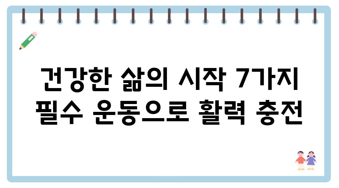 건강한 삶의 시작 7가지 필수 운동으로 활력 충전