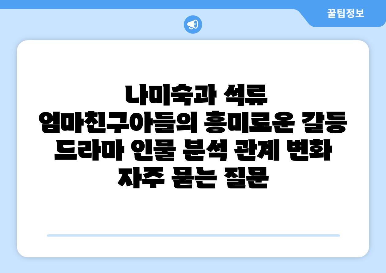  나미숙과 석류 엄마친구아들의 흥미로운 갈등  드라마 인물 분석 관계 변화 자주 묻는 질문