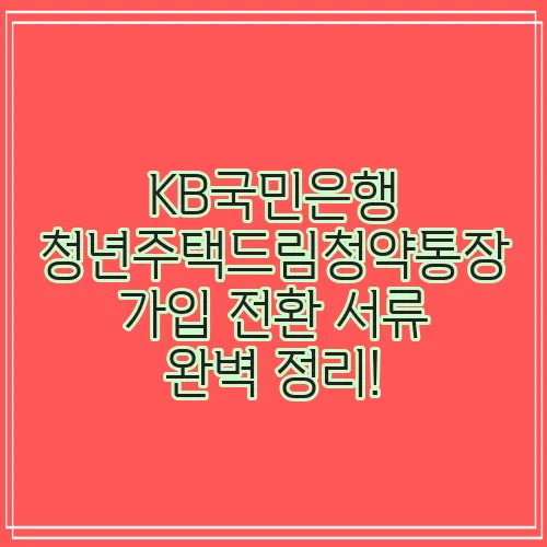 KB국민은행 청년주택드림청약통장 가입 전환 서류 완벽 정리!