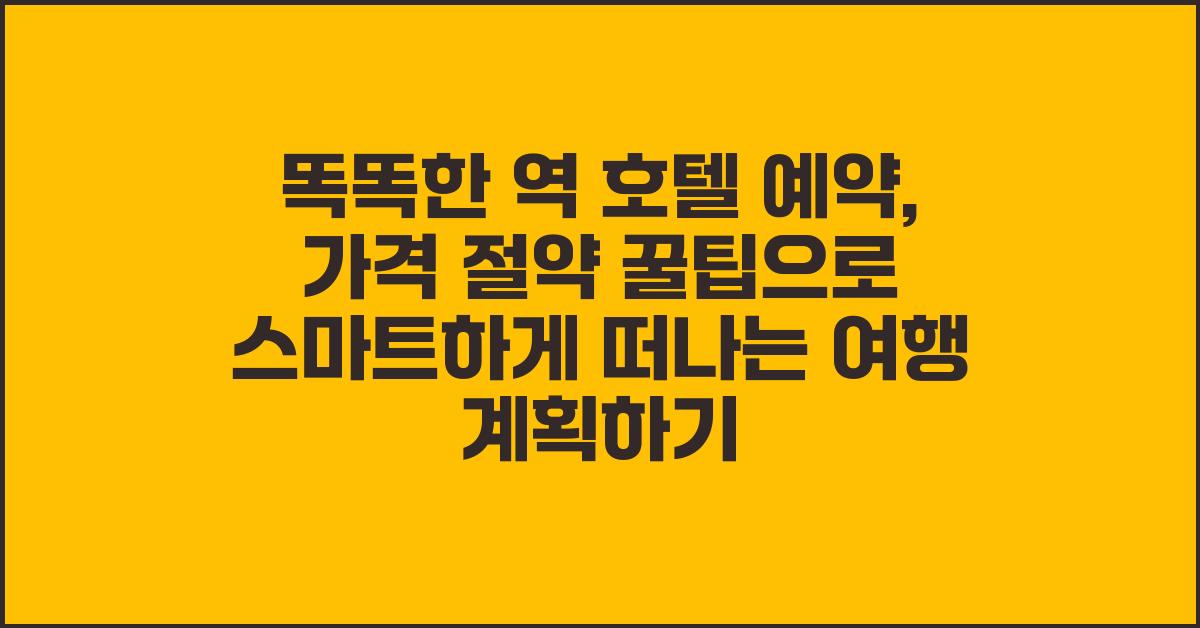똑똑한 역 호텔 예약, 가격 절약 꿀팁