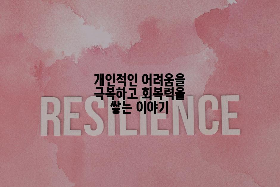 개인적인 어려움을 극복하고 회복력을 쌓는 이야기