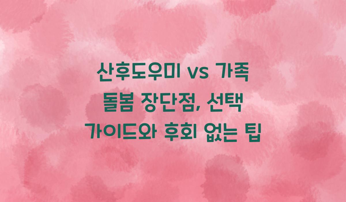 산후도우미 vs 가족 돌봄 장단점