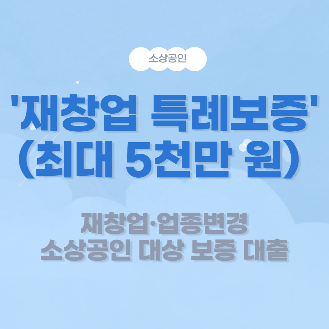 &#39;재창업 특례보증&#39; (최대 5천만 원) 재창업·업종변경 소상공인 대상 보증 대출