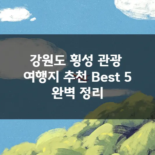  강원도 횡성 관광 여행지 추천 Best 5 완벽 정리