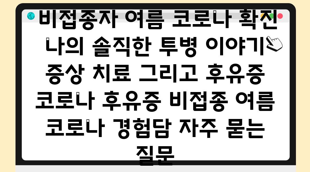  비접종자 여름 코로나 확진 나의 솔직한 투병 이야기 증상 치료 그리고 후유증  코로나 후유증 비접종 여름 코로나 경험담 자주 묻는 질문