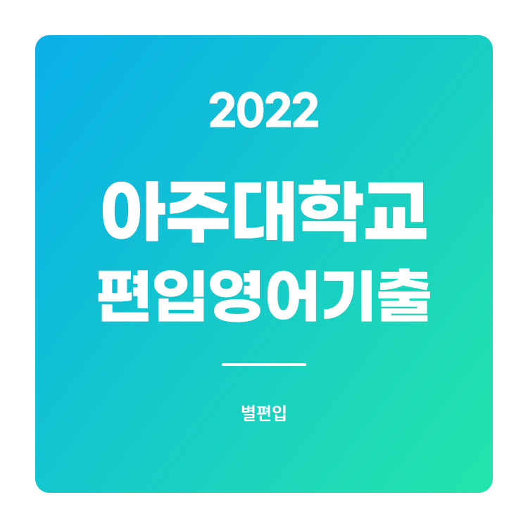  2022학년도 아주대 편입영어 기출문제 학습하기