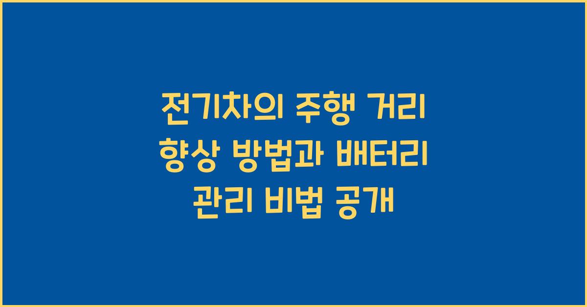 전기차의 주행 거리 향상 방법과 배터리 관리 비법