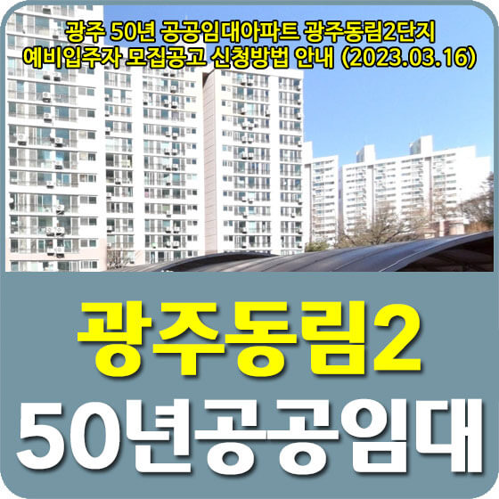  광주 50년 공공임대아파트 광주동림2단지 예비입주자 모집공고 신청방법 안내 (2023.03.16)