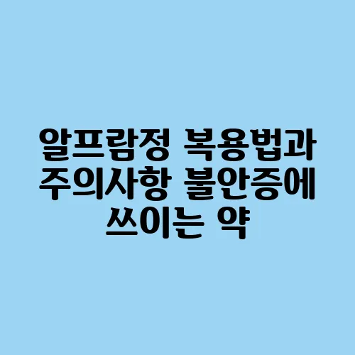 알프람정 복용법과 주의사항 불안증에 쓰이는 약