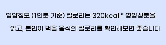  영양정보 (1인분 기준) 칼로리는 320kcal * 영양성분을 읽고, 본인이 먹을 음식의 칼로리를 확인해보면 좋습니다