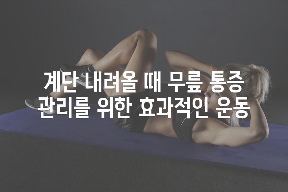 계단 내려올 때 무릎 통증 관리를 위한 효과적인 운동