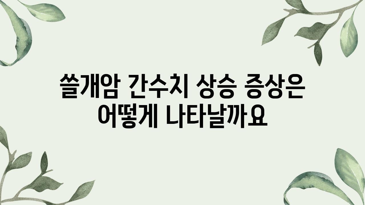 쓸개암 간수치 상승 증상은 어떻게 나타날까요