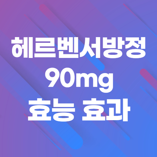  헤르벤서방정90mg 효과, 효능 제대로 알고 복용하자