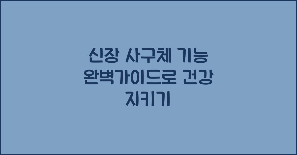 신장 사구체 기능 완벽가이드
