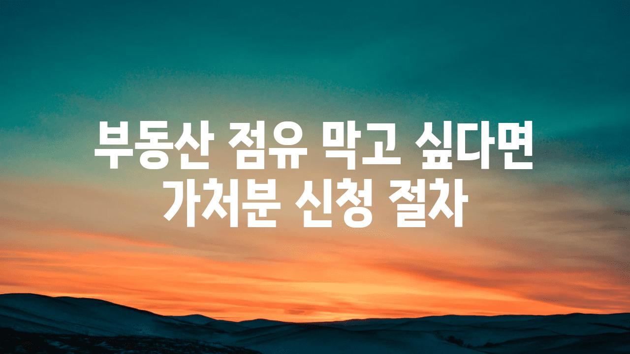 부동산 점유 막고 싶다면 가처분 신청 절차