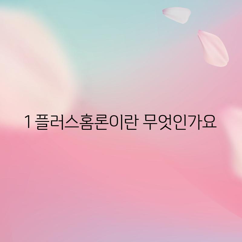 1. 플러스홈론이란 무엇인가요?