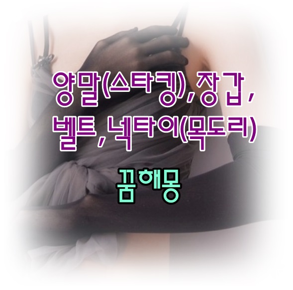  [무료꿈해몽]양말*목도리*넥타이*장갑*허리띠 꿈해몽(의류소품);양말구멍난꿈,목도리사는꿈,장갑끼는꿈,허리티,벨트매는꿈,황금띠,빨간양말,검은양말,핑크목도리,넥타인선물,권투장갑 꿈 등..