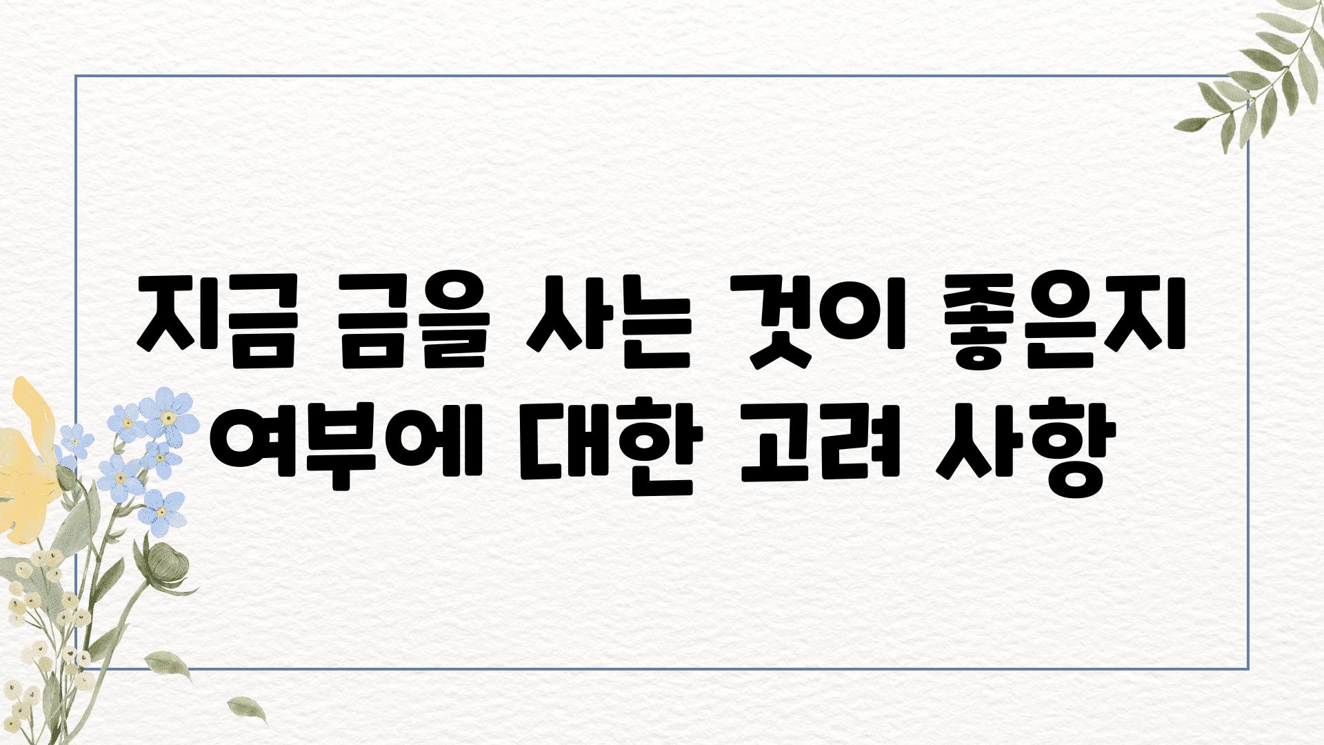 지금 금을 사는 것이 좋은지 여부에 대한 고려 사항