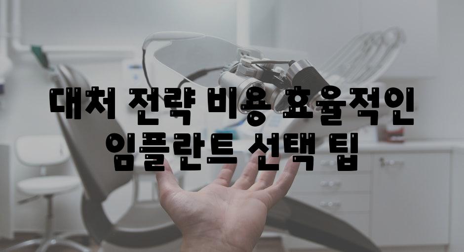 대처 전략 비용 효율적인 임플란트 선택 팁