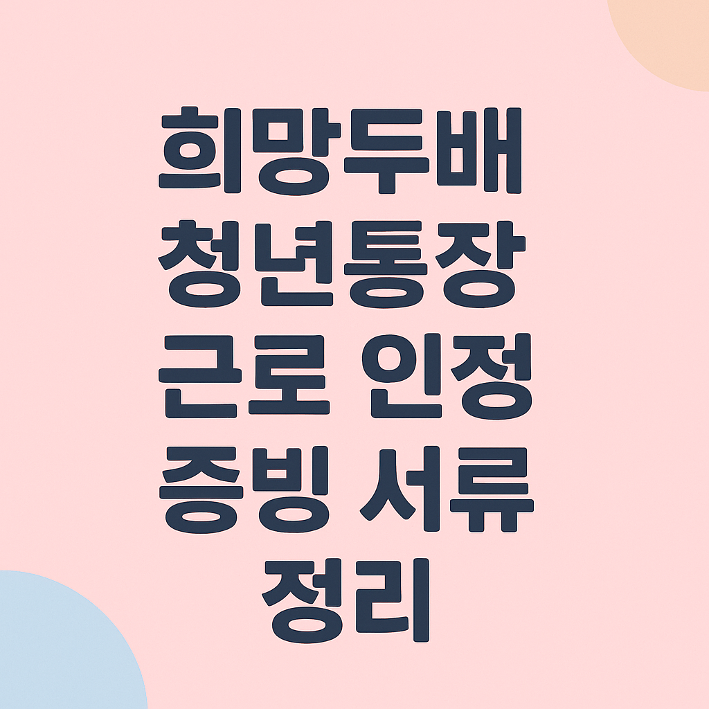 희망두배 청년통장 근로 인정 증빙 서류 정리 썸네일