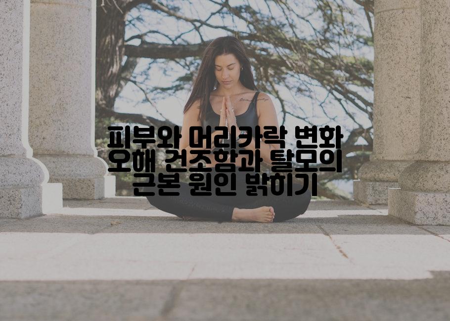피부와 머리카락 변화 오해 건조함과 탈모의 근본 원인 밝히기