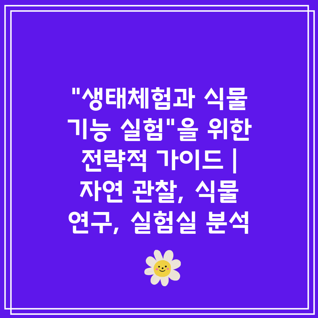 생태체험과 식물 기능 실험을 위한 전략적 가이드  자연