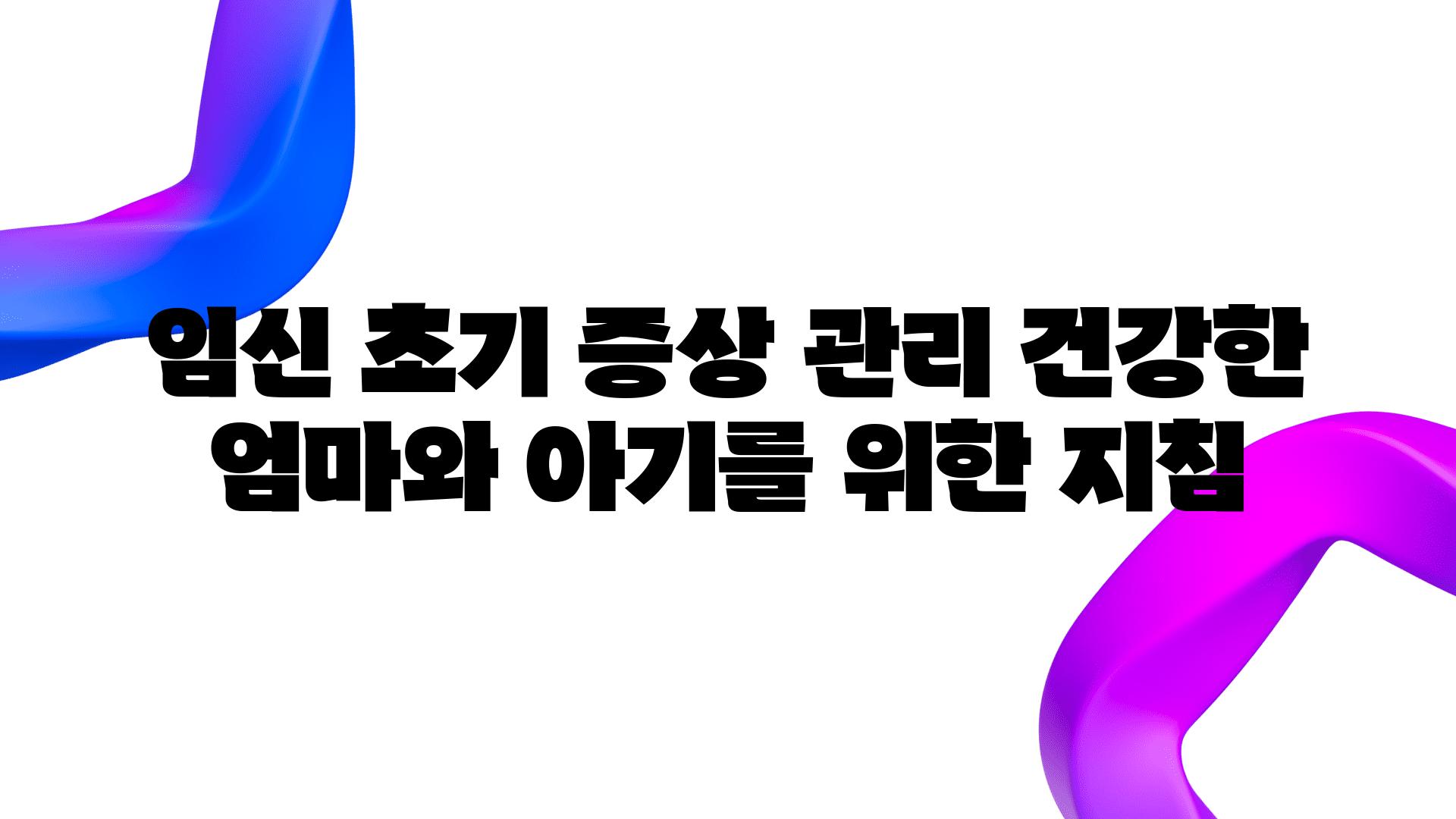 임신 초기 증상 관리 건강한 엄마와 아기를 위한 방법