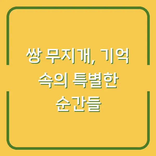 쌍 무지개, 기억 속의 특별한 순간들