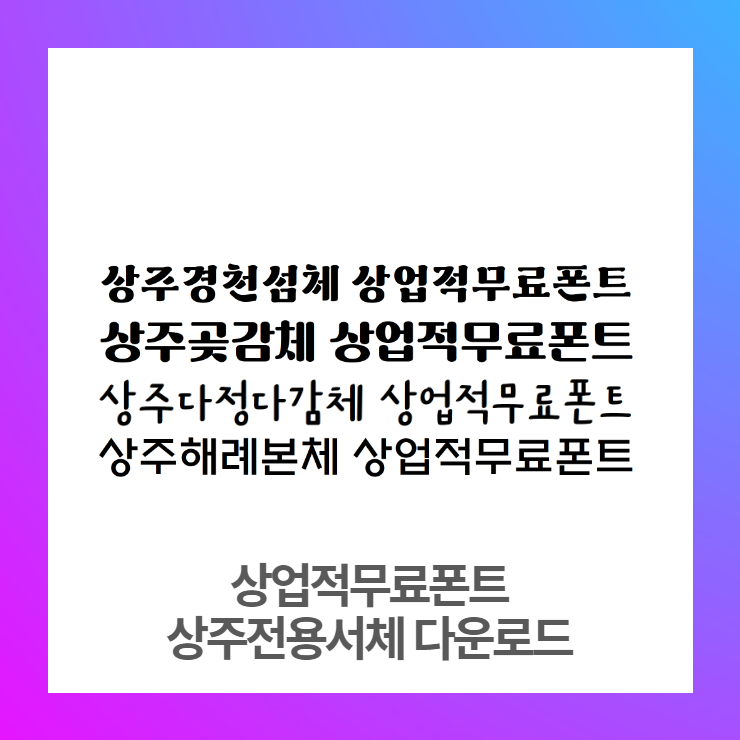  상업적무료폰트 - 경북 상주 상주곶감체, 상주경천섬체, 상주해례본체, 상주다정다감체 다운로드