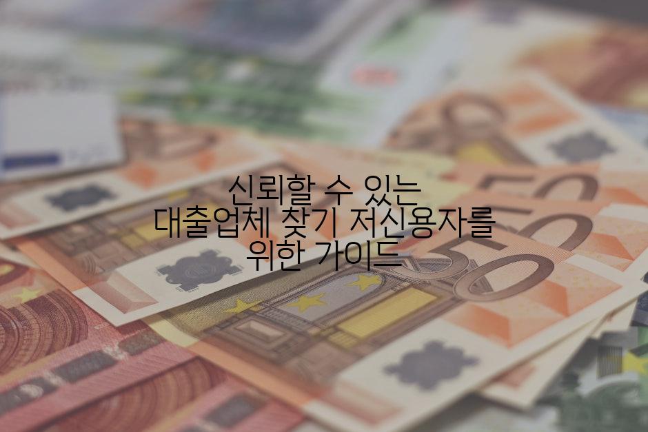 신뢰할 수 있는 대출업체 찾기 저신용자를 위한 가이드