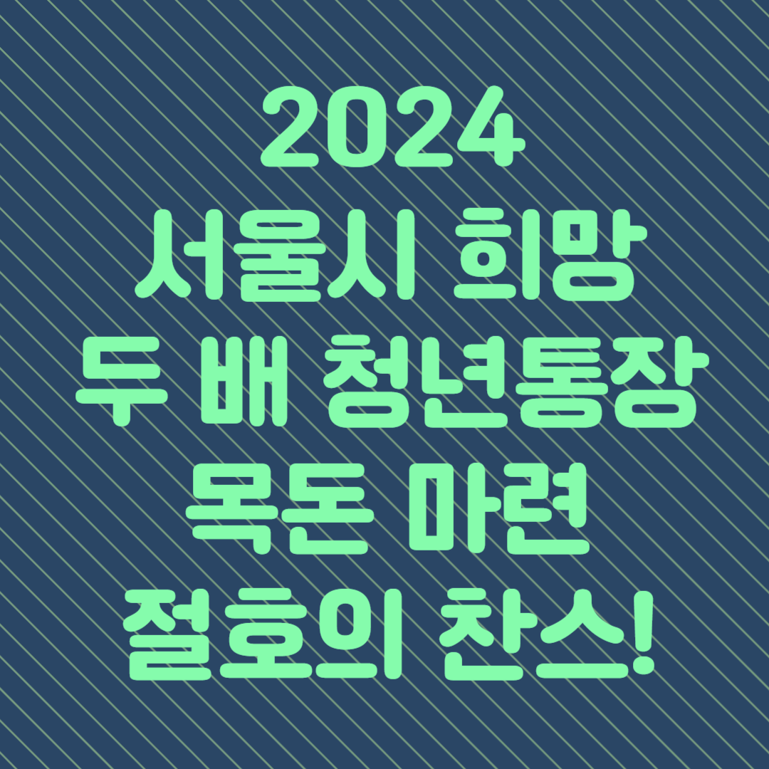 2024 서울시 희망 두 배 청년통장 목돈 마련 절호의 찬스
