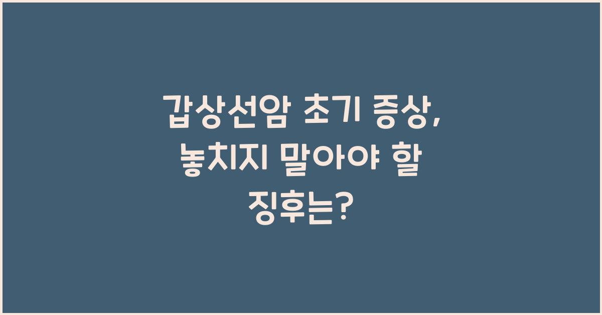 갑상선암 초기 증상, 놓치지 말아야 할 징후  