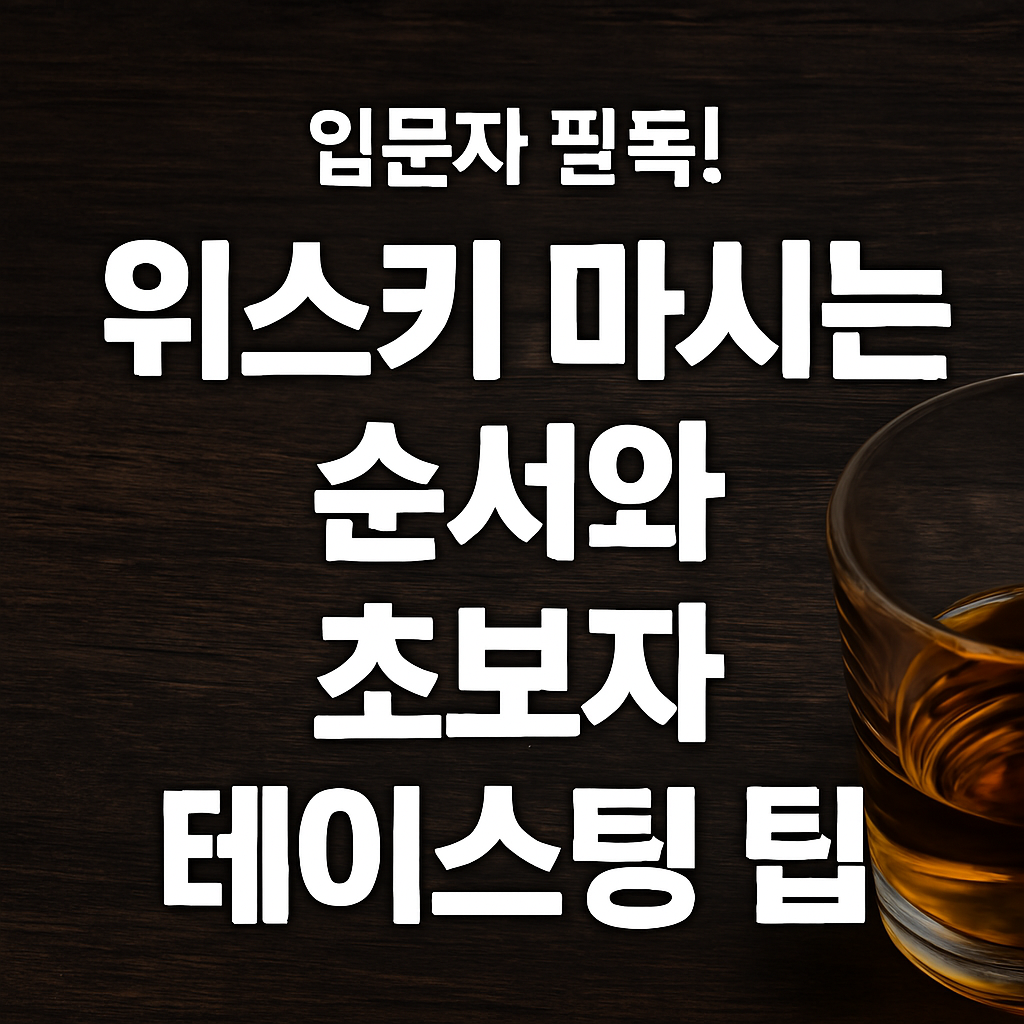 🥃 [위스키 입문 가이드] 위스키 마시는 순서와 초보자 테이스팅 팁 정리 (입문자 필독!)