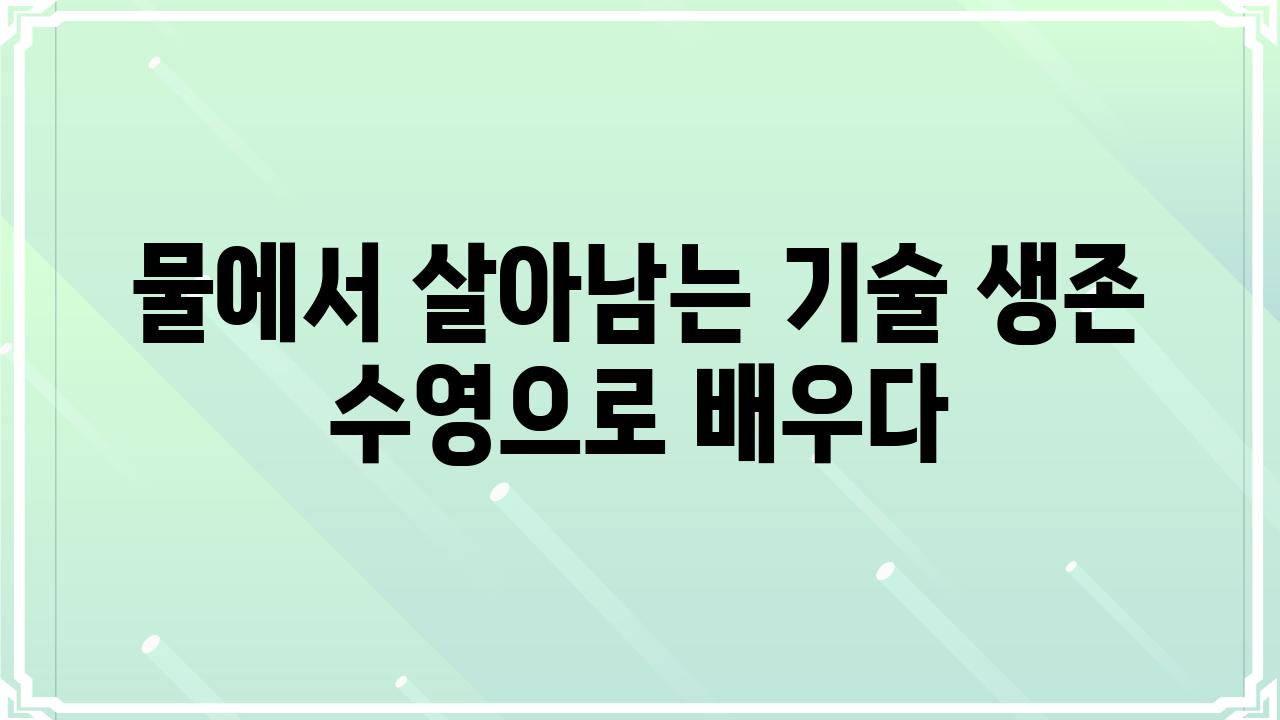 물에서 살아남는 기술 생존 수영으로 배우다