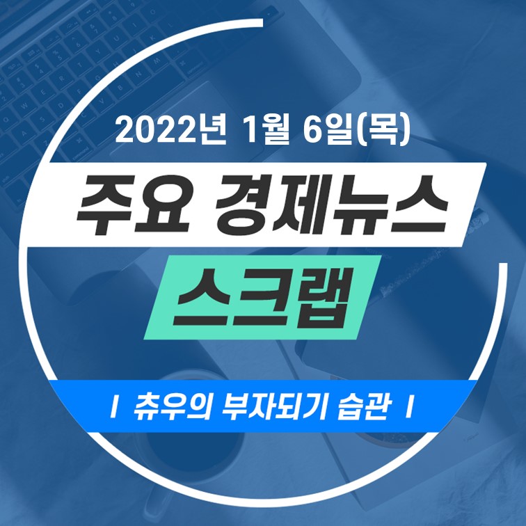  22년 1월 6일(목) 주요 경제뉴스 스크랩