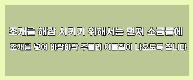  조개를 해감 시키기 위해서는 먼저 소금물에 조개를 넣어 바락바락 주물러 이물질이 나오도록 합니다