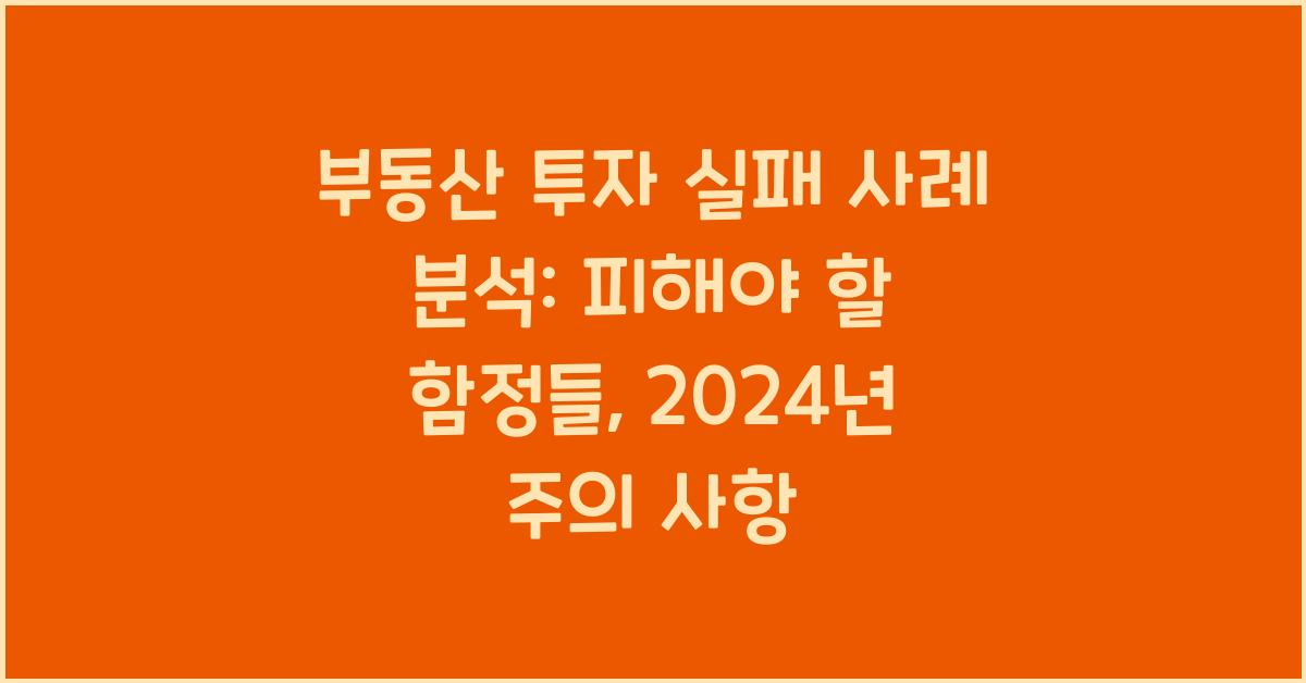 부동산 투자 실패 사례 분석: 피해야 할 함정들