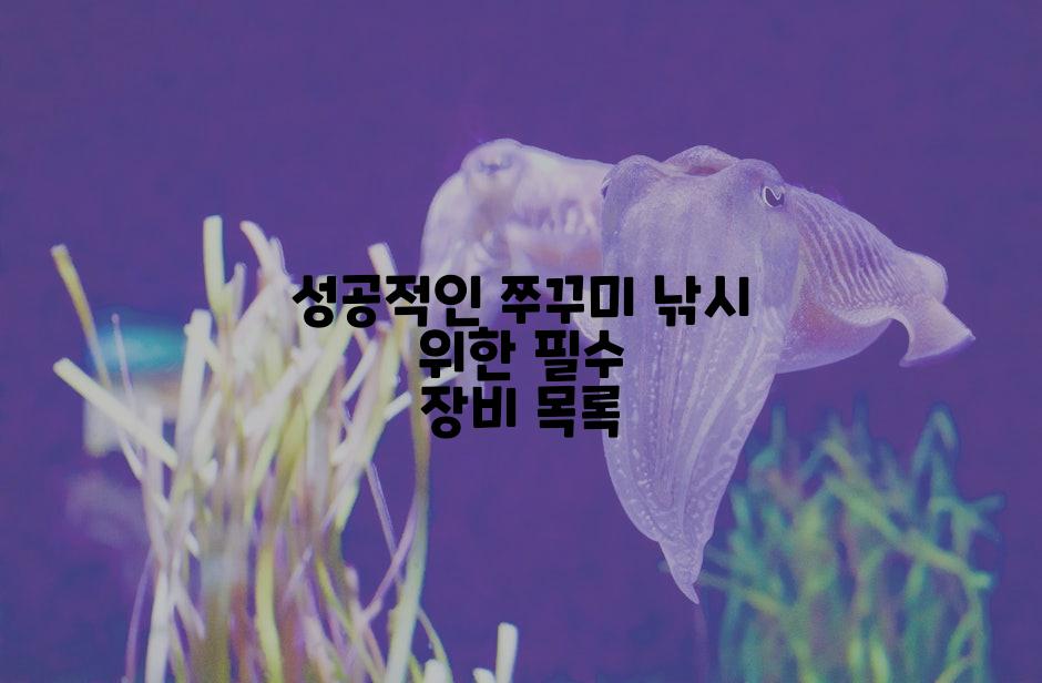 성공적인 쭈꾸미 낚시 위한 필수 장비 목록