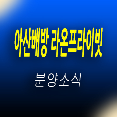  아산 배방 라온프라이빗 미분양 아파트 배방읍 비규제지역 줍줍 투자상품 입지분석 및 분양가 안내