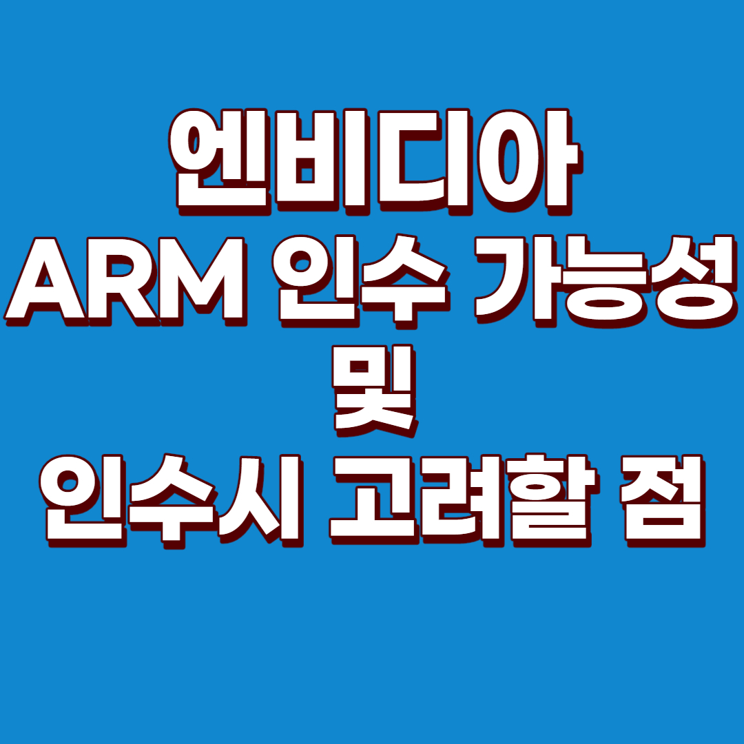  (미국주식) 엔비디아 주가, 엔비디아 주가 전망, 엔비디아 주가 예측 : 엔비디아의 ARM 인수 가능성과 그에 따른 고려해야할 점들