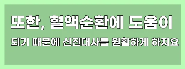  또한, 혈액순환에 도움이 되기 때문에 신진대사를 원활하게 하지요