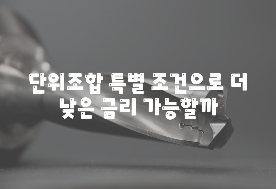 단위조합 특별 조건으로 더 낮은 금리 가능할까