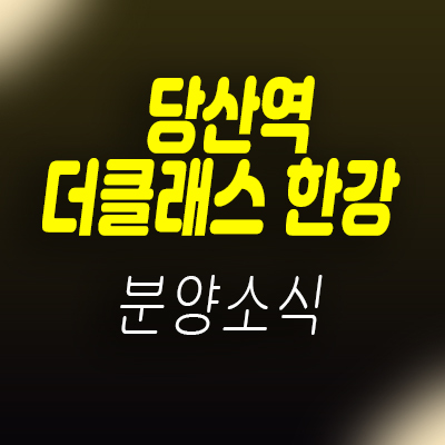  당산역 더클래스 한강 투룸 오피스텔 한강뷰 2호선 아파텔 분양가 및 모델하우스 위치 안내
