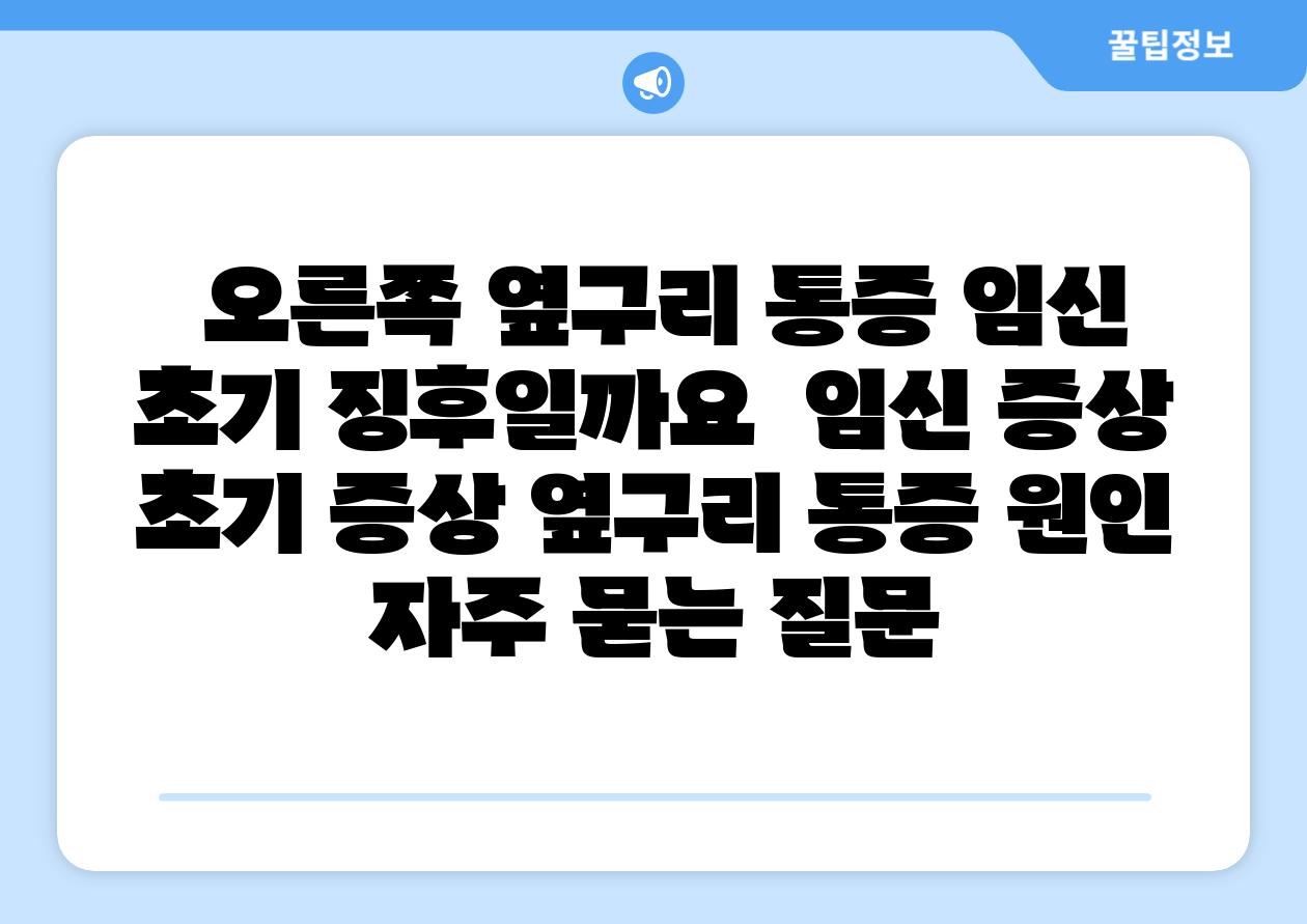 오른쪽 옆구리 통증 임신 초기 징후일까요 임신 증상 초기 증상 옆구리 통증 원인 자주 묻는 질문