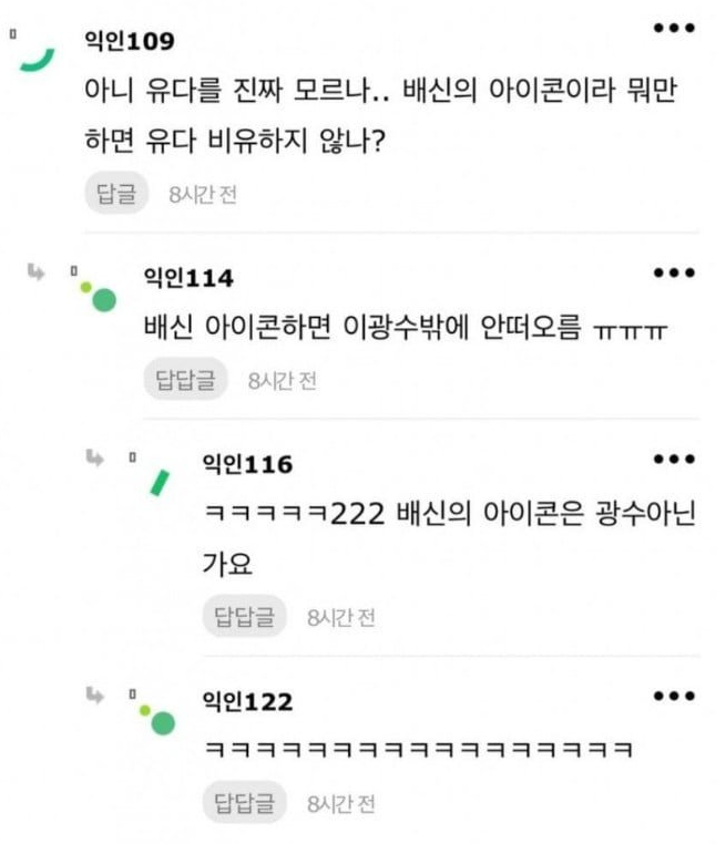 익인109
...
아니 유다를 진짜 모르나.. 배신의 아이콘이라 뭐만 하면 유다 비유하지 않나?
답글
8시간 전
با
익인114
...
배신 아이콘하면 이광수밖에 안떠오름 ㅠㅠㅠ
답답글
8시간 전
익인116
...
ㅋㅋㅋㅋㅋ222 배신의 아이콘은 광수아닌 가요
답답글
8시간 전
익인122
ㅋㅋㅋㅋㅋㅋㅋㅋㅋㅋㅋㅋㅋㅋㅋㅋㅋ