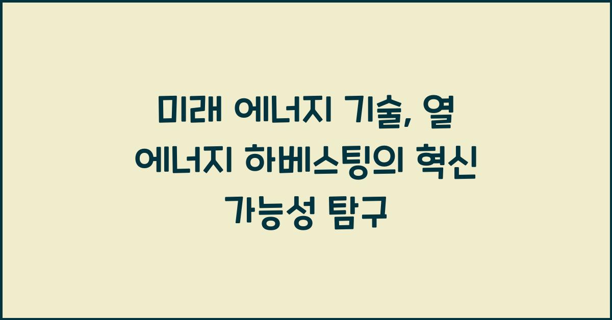 미래 에너지 기술: 열 에너지 하베스팅 심층 분석