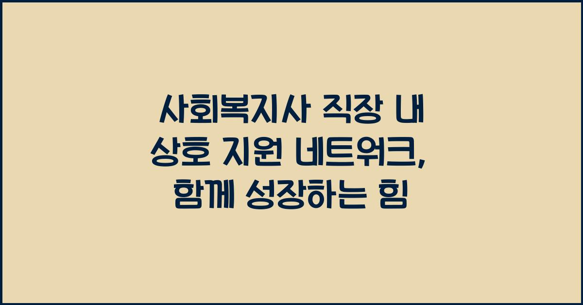 사회복지사 직장 내 상호 지원 네트워크