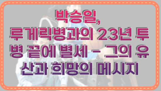 박승일, 루게릭병과의 23년 투병 끝에 별세 - 그의 유산과 희망의 메시지