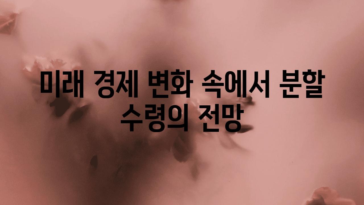 미래 경제 변화 속에서 분할 수령의 전망